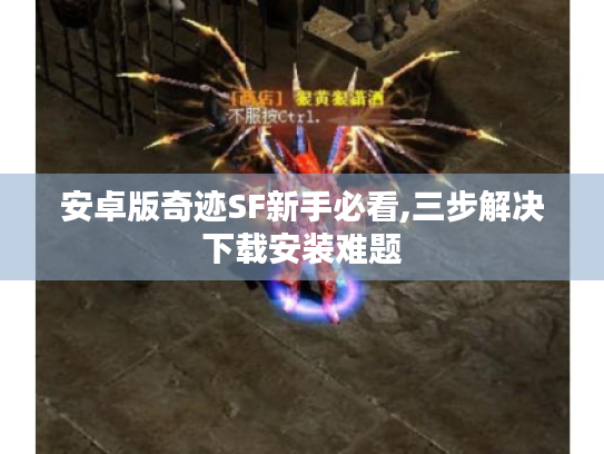 安卓版奇迹SF新手必看,三步解决下载安装难题 安卓版奇迹SF新手必看,三步解决下载安装难题