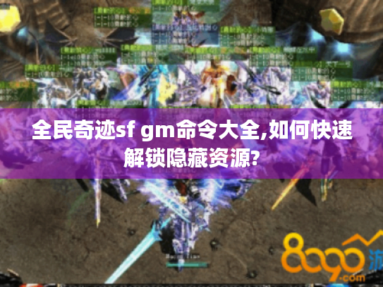 全民奇迹sf gm命令大全,如何快速解锁隐藏资源? 全民奇迹sf gm命令大全,如何快速解锁隐藏资源?