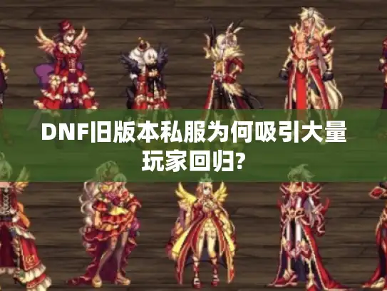 DNF旧版本私服为何吸引大量玩家回归?