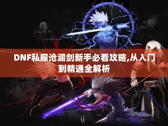 DNF私服沧澜剑新手必看攻略,从入门到精通全解析