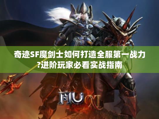 奇迹SF魔剑士如何打造全服第一战力?进阶玩家必看实战指南 奇迹SF魔剑士如何打造全服第一战力?进阶玩家必看实战指南
