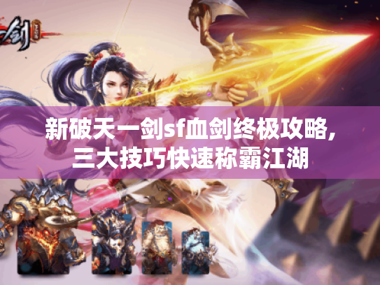 新破天一剑sf血剑终极攻略,三大技巧快速称霸江湖 新破天一剑sf血剑终极攻略,三大技巧快速称霸江湖