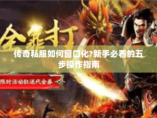 传奇私服如何窗口化?新手必看的五步操作指南
