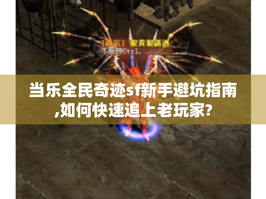当乐全民奇迹sf新手避坑指南,如何快速追上老玩家? 当乐全民奇迹sf新手避坑指南,如何快速追上老玩家?