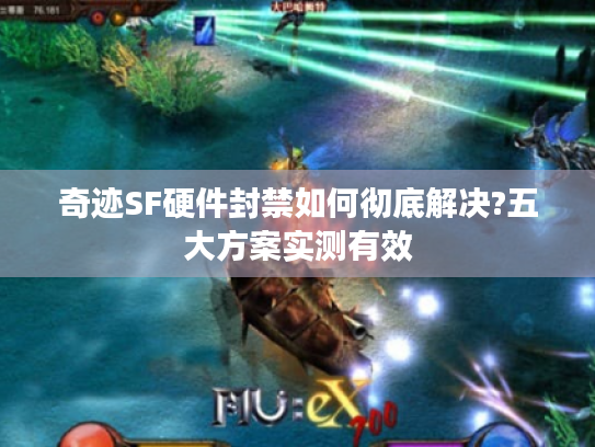 奇迹SF硬件封禁如何彻底解决?五大方案实测有效 奇迹SF硬件封禁如何彻底解决?五大方案实测有效