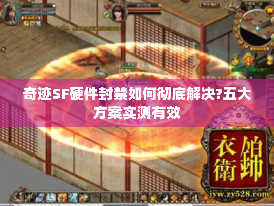 奇迹SF硬件封禁如何彻底解决?五大方案实测有效 奇迹SF硬件封禁如何彻底解决?五大方案实测有效