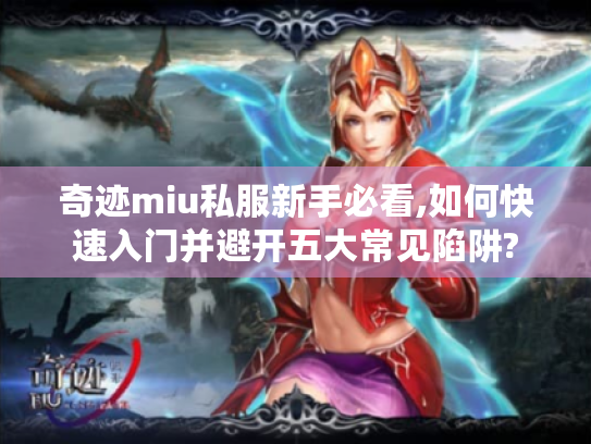 奇迹miu私服新手必看,如何快速入门并避开五大常见陷阱? 奇迹miu私服新手必看,如何快速入门并避开五大常见陷阱?