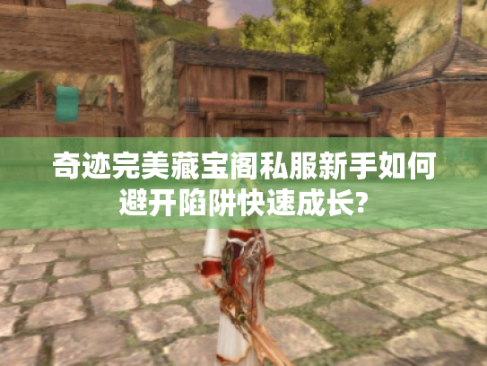 奇迹完美藏宝阁私服新手如何避开陷阱快速成长? 奇迹完美藏宝阁私服新手如何避开陷阱快速成长?