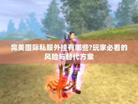 完美国际私服外挂有哪些?玩家必看的风险与替代方案 完美国际私服外挂有哪些?玩家必看的风险与替代方案