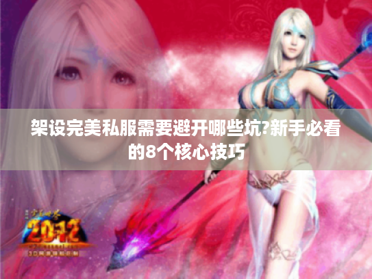 架设完美私服需要避开哪些坑?新手必看的8个核心技巧 架设完美私服需要避开哪些坑?新手必看的8个核心技巧