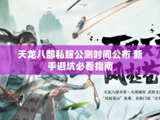 天龙八部私服公测时间公布 新手避坑必看指南