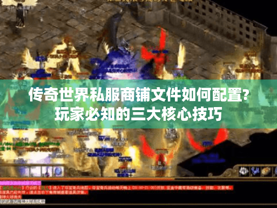 传奇世界私服商铺文件如何配置?玩家必知的三大核心技巧 传奇世界私服商铺文件如何配置?玩家必知的三大核心技巧