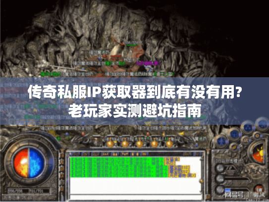 传奇私服IP获取器到底有没有用?老玩家实测避坑指南