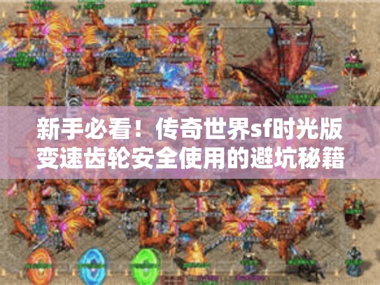 新手必看!传奇世界sf时光版变速齿轮安全使用的避坑秘籍 新手必看!传奇世界sf时光版变速齿轮安全使用的避坑秘籍