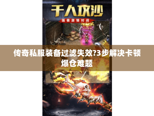 传奇私服装备过滤失效?3步解决卡顿爆仓难题 传奇私服装备过滤失效?3步解决卡顿爆仓难题