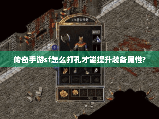 传奇手游sf怎么打孔才能提升装备属性? 传奇手游sf怎么打孔才能提升装备属性?