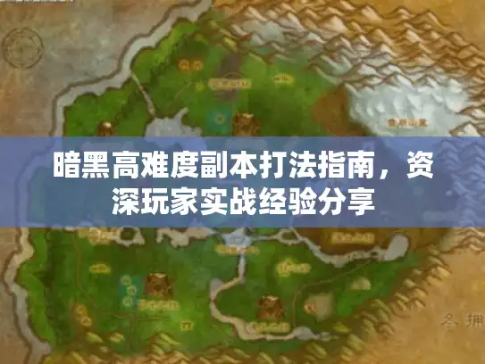 暗黑高难度副本打法指南，资深玩家实战经验分享