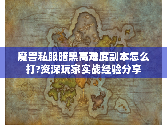 魔兽私服暗黑高难度副本怎么打?资深玩家实战经验分享 魔兽私服暗黑高难度副本怎么打?资深玩家实战经验分享