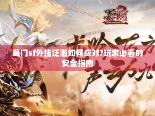 蜀门sf外挂泛滥如何应对?玩家必看的安全指南 蜀门sf外挂泛滥如何应对?玩家必看的安全指南