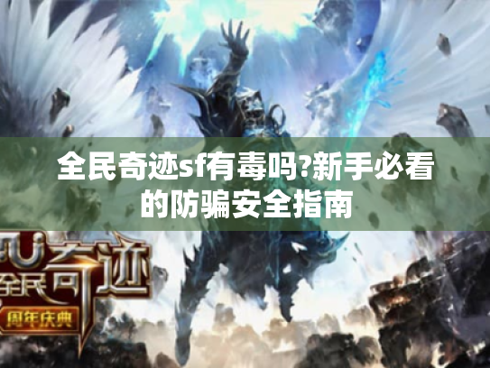 全民奇迹sf有毒吗?新手必看的防骗安全指南 全民奇迹sf有毒吗?新手必看的防骗安全指南