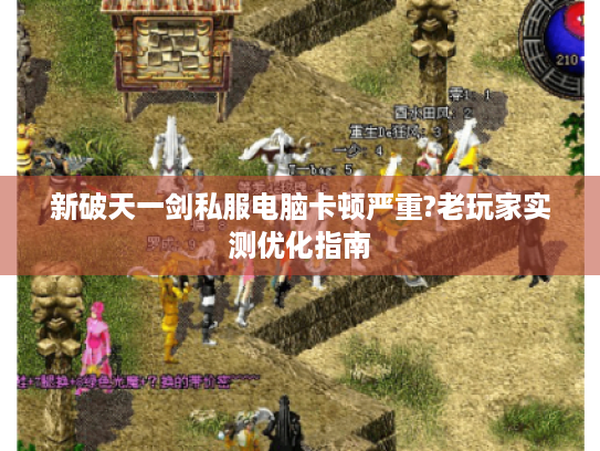 新破天一剑私服电脑卡顿严重?老玩家实测优化指南 新破天一剑私服电脑卡顿严重?老玩家实测优化指南