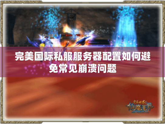 完美国际私服服务器配置如何避免常见崩溃问题 完美国际私服服务器配置如何避免常见崩溃问题