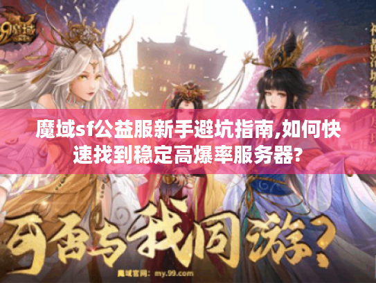 魔域sf公益服新手避坑指南,如何快速找到稳定高爆率服务器?