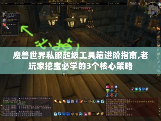 魔兽世界私服超级工具箱进阶指南,老玩家挖宝必学的3个核心策略 魔兽世界私服超级工具箱进阶指南,老玩家挖宝必学的3个核心策略