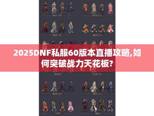 2025DNF私服60版本直播攻略,如何突破战力天花板? 2025DNF私服60版本直播攻略,如何突破战力天花板?