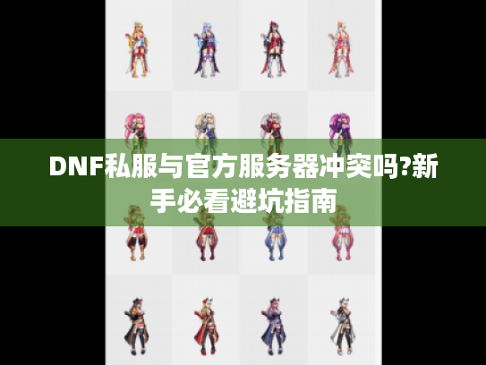 DNF私服与官方服务器冲突吗?新手必看避坑指南