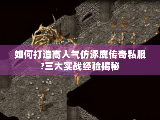 如何打造高人气仿涿鹿传奇私服?三大实战经验揭秘 如何打造高人气仿涿鹿传奇私服?三大实战经验揭秘