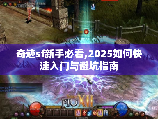 奇迹sf新手必看,2025如何快速入门与避坑指南