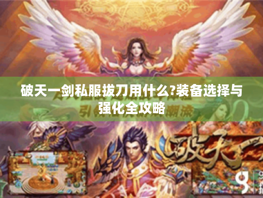 破天一剑私服拔刀用什么?装备选择与强化全攻略