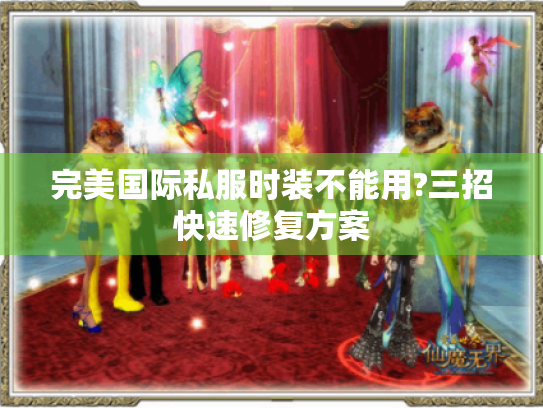 完美国际私服时装不能用?三招快速修复方案 完美国际私服时装不能用?三招快速修复方案