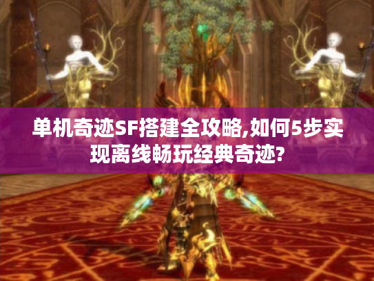 单机奇迹SF搭建全攻略,如何5步实现离线畅玩经典奇迹? 单机奇迹SF搭建全攻略,如何5步实现离线畅玩经典奇迹?