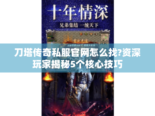 刀塔传奇私服官网怎么找?资深玩家揭秘5个核心技巧 刀塔传奇私服官网怎么找?资深玩家揭秘5个核心技巧