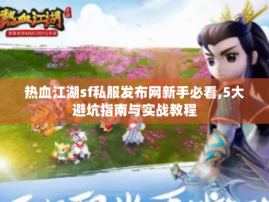 热血江湖sf私服发布网新手必看,5大避坑指南与实战教程