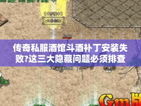 传奇私服酒馆斗酒补丁安装失败?这三大隐藏问题必须排查 传奇私服酒馆斗酒补丁安装失败?这三大隐藏问题必须排查