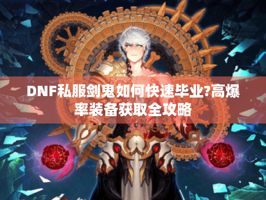 DNF私服剑鬼如何快速毕业?高爆率装备获取全攻略 DNF私服剑鬼如何快速毕业?高爆率装备获取全攻略