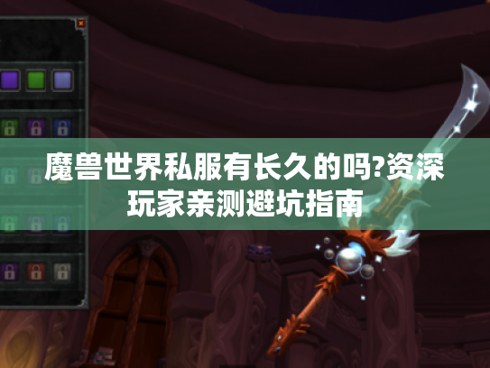 魔兽世界私服有长久的吗?资深玩家亲测避坑指南 魔兽世界私服有长久的吗?资深玩家亲测避坑指南