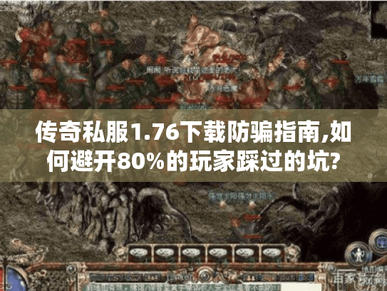 传奇私服1.76下载防骗指南,如何避开80%的玩家踩过的坑?