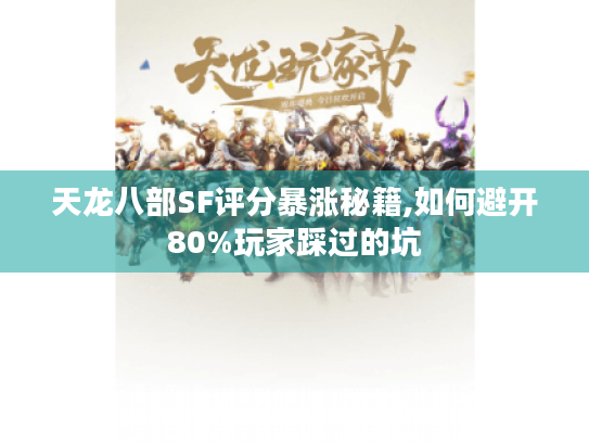 天龙八部SF评分暴涨秘籍,如何避开80%玩家踩过的坑