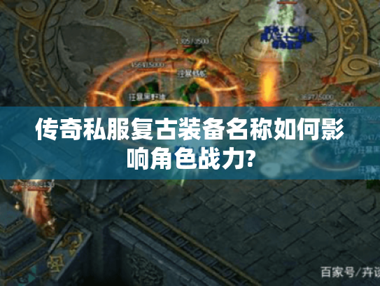 传奇私服复古装备名称如何影响角色战力? 传奇私服复古装备名称如何影响角色战力?