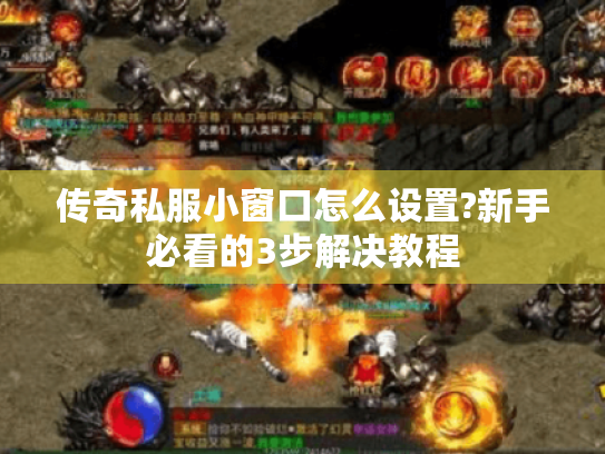 传奇私服小窗口怎么设置?新手必看的3步解决教程