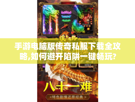 手游电脑版传奇私服下载全攻略,如何避开陷阱一键畅玩? 手游电脑版传奇私服下载全攻略,如何避开陷阱一键畅玩?