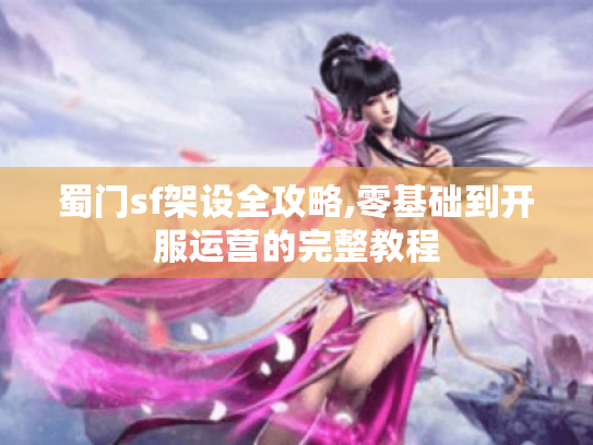 蜀门sf架设全攻略,零基础到开服运营的完整教程 蜀门sf架设全攻略,零基础到开服运营的完整教程