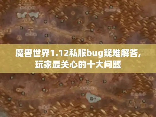 魔兽世界1.12私服bug疑难解答,玩家最关心的十大问题 魔兽世界1.12私服bug疑难解答,玩家最关心的十大问题