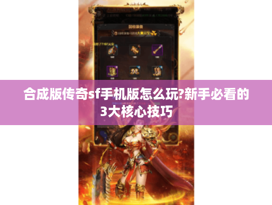 合成版传奇sf手机版怎么玩?新手必看的3大核心技巧 合成版传奇sf手机版怎么玩?新手必看的3大核心技巧