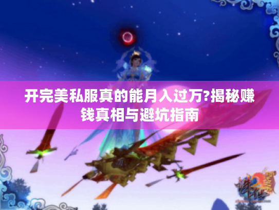 开完美私服真的能月入过万?揭秘赚钱真相与避坑指南 开完美私服真的能月入过万?揭秘赚钱真相与避坑指南