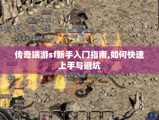 传奇端游sf新手入门指南,如何快速上手与避坑